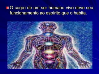 O corpo de um ser humano vivo deve seu
funcionamento ao espírito que o habita.
 