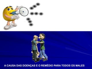 A CAUSA DAS DOENÇAS E O REMÉDIO PARA TODOS OS MALES
 