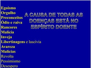 Egoísmo
Orgulho
Preconceitos
Ódio e raiva
Rancores
Malícia
Inveja
Libertinagens e lascívia
Avareza
Malícias
Revolta
Pessimismo
Desespero
 
