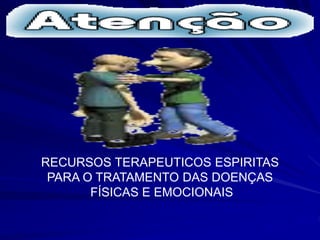 RECURSOS TERAPEUTICOS ESPIRITAS
PARA O TRATAMENTO DAS DOENÇAS
FÍSICAS E EMOCIONAIS
 