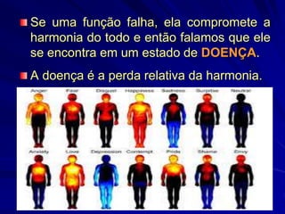 Se uma função falha, ela compromete a
harmonia do todo e então falamos que ele
se encontra em um estado de DOENÇA.
A doença é a perda relativa da harmonia.
 