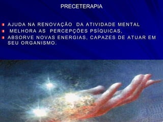 PRECETERAPIA
AJ UDA NA RENOVAÇÃO DA ATIVIDADE MENTAL
MELH OR A AS PER C EPÇ ÕES PSÍQU IC AS,
ABSOR VE N OVAS EN ER GIAS, C APAZES D E ATU AR EM
SEU OR GAN ISMO.
 