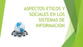 ASPECTOS ETICOS Y
SOCIALES EN LOS
SISTEMAS DE
INFORMACION
 