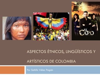 ASPECTOS ÉTNICOS, LINGÜÍSTICOS Y ARTÍSTICOS DE COLOMBIA Por Sahilis Vélez Pagán 