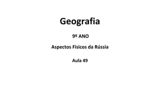 Geografia
9º ANO
Aspectos Físicos da Rússia
Aula 49
 