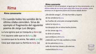 Rima
Rima consonante
• Es cuando todos los sonidos de la
última sílaba coinciden. Sirva de
ejemplo el fragmento del siguie...