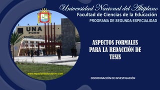 www.especialidadunapuno.com
ASPECTOS FORMALES
PARA LA REDACCIÓN DE
TESIS
COORDINACIÓN DE INVESTIGACIÓN
 