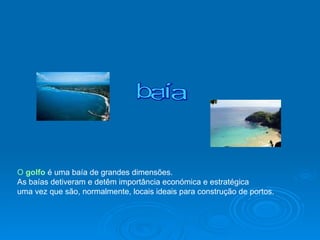 baía O  golfo  é uma baía de grandes dimensões.  As baías detiveram e detêm importância económica e estratégica  uma vez que são, normalmente, locais ideais para construção de portos.  