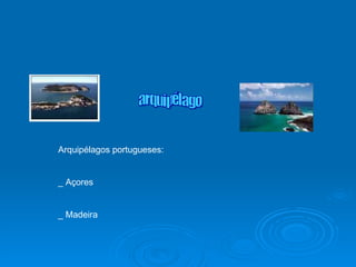 arquipélago Arquipélagos portugueses: _ Açores _ Madeira 