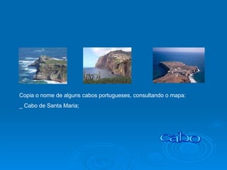 cabo Copia o nome de alguns cabos portugueses, consultando o mapa: _ Cabo de Santa Maria; 