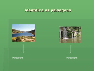 Identifica as paisagens Paisagem  Paisagem  