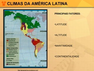 CLIMAS DA AMÉRICA LATINA
http://geographicae.wordpress.com/
PRINCIPAIS FATORES:
•LATITUDE
•ALTITUDE
•MARITIMIDADE
•CONTINENTALIDADE
 