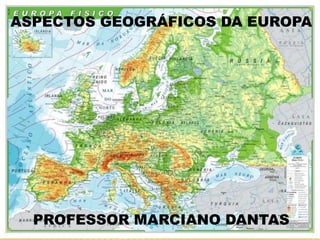 ASPECTOS GEOGRÁFICOS DA EUROPA
PROFESSOR MARCIANO DANTAS
 