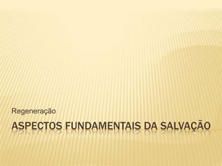 Aspectos fundamentais da Salvação Regeneração 