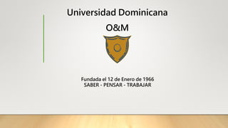 Universidad Dominicana
O&M
Fundada el 12 de Enero de 1966
SABER - PENSAR - TRABAJAR
 