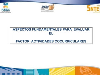 ASPECTOS FUNDAMENTALES PARA EVALUAR
                EL

 FACTOR ACTIVIDADES COCURRICULARES
 