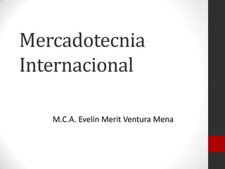 Mercadotecnia
Internacional
M.C.A. Evelin Merit Ventura Mena

 