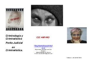 https://www.youtube.com/channel
/UC66tsnHP7oXPtvW4i4FYl1A/fe
atured
https://www.facebook.com/Csi-
Amparo-
438001806396121/?fref=ts
E.mail: amanto2001@gmail.com
Teléfono: +34 649 007 806
Criminología y
Criminalística
Perito Judicial
en
Criminalística.
CSI AMPARO
 
