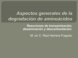Reacciones de transaminación,
desaminación y descarboxilación.
M. en C. Raúl Herrera Fragoso
 