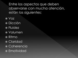  Voz
 Dicción
 Fluidez
 Volumen
 Ritmo
 Claridad
 Coherencia
 Emotividad
 