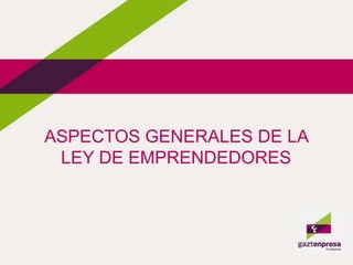 ASPECTOS GENERALES DE LA
LEY DE EMPRENDEDORES
 