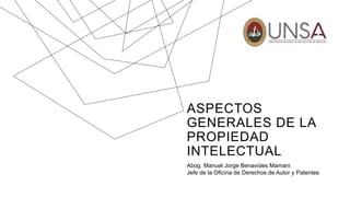 ASPECTOS
GENERALES DE LA
PROPIEDAD
INTELECTUAL
Abog. Manuel Jorge Benavides Mamani
Jefe de la Oficina de Derechos de Autor y Patentes
 