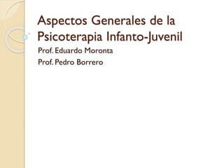 Aspectos Generales de la
Psicoterapia Infanto-Juvenil
Prof. Eduardo Moronta
Prof. Pedro Borrero
 