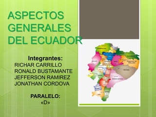 ASPECTOS
GENERALES
DEL ECUADOR
Integrantes:
RICHAR CARRILLO
RONALD BUSTAMANTE
JEFFERSON RAMIREZ
JONATHAN CORDOVA
PARALELO:
«D»
 