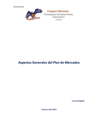 [Escriba texto]
Aspectos Generales del Plan de Mercadeo
Lorena Delgado
Caracas, julio 2013
 