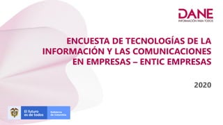 ENCUESTA DE TECNOLOGÍAS DE LA
INFORMACIÓN Y LAS COMUNICACIONES
EN EMPRESAS – ENTIC EMPRESAS
2020
 