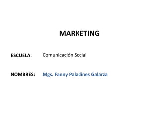 MARKETING

ESCUELA:   Comunicación Social


NOMBRES:   Mgs. Fanny Paladines Galarza
 