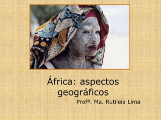 África: aspectos geográficos Profª. Ma. Rutileia Lima 