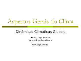 Aspectos Gerais do Clima
  Dinâmicas Climáticas Globais
           Prof°.: Cayo Pedrote
         cayopedrote@gmail.com

           www.cegh.com.br
 