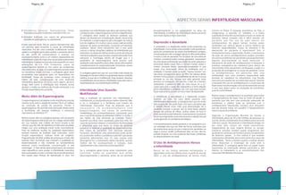 ASPECTOS GERAIS INFERTILIDADE MASCULINA
7
Muito Além do Espermograma
O espermograma é um exame muito importante, pois ele
mostra como está a saúde do homem. Ele é um reflexo
da condição de saúde do paciente. Porém o
espermograma não permite uma conclusão direta sobre
a fertilidade, ele apenas evidencia o potencial
(4,5)reprodutivo do indivíduo.
Muitos casais vêm ao urologista apenas com um exame
de espermograma solicitado por um colega, sendo este
em sua maioria sido colhido de forma errada e em
clínicas que não são de referência. Então este resultado
chega com uma avaliação inicial muito inconsistente.
Para ter melhores noções da qualidade espermática,
existem exames de análises mais profundas como:
função espermática; radicais livres de oxigênio;
fragmentação de DNA; análise de anticorpos. Esses são
exames mais funcionais que mostram a qualidade do
espermatozoide e não somente as características
básicas como motilidade, concentração e até
morfologia. O fato deste desconhecimento de exames
mais específicos para avaliar a infertilidade masculina
tem aumentado e muito o número de encaminhamentos
dos casais para clínicas de reprodução in vitro. Em
pacientes com infertilidade masculina sem nenhum fator
correlacionado o espermograma normal é insignificante.
O urologista deve avaliar as diversas variáveis que
devem ser levadas em consideração, desde o local onde
foi realizado o espermograma até a dosagem do radical
livre de oxigênio. Em muitos casos, esses radicais estão
dezenas de vezes aumentados, causando um estresse
oxidativo. Talvez, esse mecanismo tem o end point
comum a várias situações médicas de infertilidade que
redundam na célula ser disfuncional no ponto de vista de
membrana bilipídica que envolve o espermatozoide. Para
mensurar a morfologia estrita de Kruger que é o
parâmetro do espermograma, seria preciso uma
avaliação mais específica para obter várias informações
complementares do espermatozoide. Entretanto, esses
exames raramente são feitos no Brasil.
O urologista geral tem que ter uma visão mais ampla da
fisiologia do homem infértil, e a gravidade desta condição
médica, já que ela é multifatorial. Hoje existem diversas
possibilidades de recuperar a fertilidade masculina sem a
necessidade de uma inseminação artificial.
Infertilidade Uma Questão
Multifatorial
Hoje a avaliação do paciente com infertilidade é
multifatorial, ou multiprofissional melhor dizendo. Não
é só o urologista e o fertileuta que tratam da
infertilidade masculina. Hoje se entende que é
n e c e s s á r i o u m a c o m p a n h a m e n t o c o m
endocrinologista, nos casos de síndromes
metabólicas, um acompanhamento nutricional, para
que o paciente possa se alimentar melhor e mudar o
seu hábito de vida retirando as comidas “trans”,
fazendo escolhas mais saudáveis para sua vida. No
caso de pacientes obesos o tratamento da obesidade
é primordial para que baixe os níveis de estresse
oxidativo e melhore a qualidade do espermatozoide.
Nos casos de pacientes com estresse elevado,
fumantes, alcoólatras uma psicoterapia pode ajudá-
los a entender melhor o problema e permitir que esses
pacientes administrem isso. Ou seja, quanto mais
abrangente for o tratamento deste paciente, quanto
melhor ele for acompanhado e tratado, mais
rapidamente o seu corpo entrará em equilíbrio.
Se o urologista geral iniciar esse tratamento para
controlar todas as questões que estão
descompensando o paciente, antes de um possível
Depressão e Ansiedade
A ansiedade e a depressão estão muito presentes na
infertilidade. Como existe uma pressão muito grande por
parte da companheira, às vezes dos familiares e amigos,
a frustração em não conseguir gerar um filho pode afetar
e muito a vida do paciente. Por se tratar de uma série de
motivos correlacionados muitos pacientes necessitam
de uma ajuda profissional que cuide da parte psíquica e
emocional deste casal. Para o homem muitas vezes o
motivo principal desta depressão/ansiedade é que
existe uma associação direta da fertilidade com a
virilidade. O homem pode se sentir “menos homem” por
não estar conseguindo gerar um filho. Na cabeça deste
homem nunca passou a possibilidade de ele ser a causa
principal ou um dos fatores que está gerando essa
demora na concepção. Em resumo, o fato de o homem
subestimar o potencial dele ser uma causa ou a co-
causa para que o casal não engravide e a forte relação
entre infertilidade e virilidade, faz com que esse homem
fique mais ansioso e com um risco maior de depressão.
A infertilidade, a sexualidade e a depressão acabam
fazendo um ciclo. No caso deste paciente com
infertilidade e depressão, o urologista tem que ter muito
tato porque ele não pode fazer com que o paciente veja
a relação sexual como mais uma preocupação. Se o
paciente começar a pensar que só está tendo relação
porque ele precisa ter filhos, muitas vezes na hora H
esse paciente acaba falhando. O pensamento constante
de ter que engravidar a parceira durante a relação sexual
acaba gerando um problema psicológico.
O encaminhamento deste paciente a um psiquiatra ou a
um sexólogo tem que ser feito de forma sutil para que
ele aceite essa ajuda, já que a maioria dos pacientes se
nega a buscar auxílio profissional. Mas se isso não for
tratado irá gerar um ciclo, podendo até trazer problemas
no relacionamento do casal.
O Uso de Antidepressivos Versus
a Infertilidade
Nunca se viu tantas pessoas estressadas e
deprimidas como nos últimos anos. A partir do ano de
2003, o uso de antidepressivos se tornou muito
comum no Brasil. À situação econômica do País, a
insegurança, a pressão no trabalho, e a baixa
qualidade de vida têm aumentado e muito os níveis de
estresse. Neste contexto não é difícil atender um
paciente que faz uso de pelo menos um
antidepressivo há algum tempo, muitas vezes
receitados por clínicos gerais e outros médicos de
diversas especialidades. Tratar do estresse e da
depressão do paciente é importante? Sim, é
fundamental tratar a depressão. Porém, o mecanismo
de ação de certos antidepressivos podem acarretar
em outros problemas em pacientes que já apresentam
alguma anormalidade na base testicular. O
mecanismo de ação do antidepressivo é bloquear a
proteína carregadora de colesterol para dentro da
mitocôndria. Este mecanismo irá bloquear a ação e a
produção de andrógenos no corpo do paciente. Como
os antidepressivos, em particular, têm uma
similaridade com uma proteína responsável pela
entrada do colesterol na mitocôndria, cuja função
natural é se transformar em esteroide sexual. Quando
o paciente faz uso do antidepressivo o corpo para de
fazer essa transformação natural de esteroide sexual
e com isso altera tanto na produção de hormônios,
quanto na fertilidade.
Muitas vezes o antidepressivo é receitado para tratar
o hipogonadismo de base, mas ao invés de ajudar o
paciente que não tem uma produção adequada de
hormônios, o médico trata os sintomas com o
antidepressivo (depressão, cansaço etc), enquanto
que ele deveria tratar em paralelo o hipogonadismo
que é a causa do problema.
Segundo a Organização Mundial da Saúde, a
infertilidade afeta de 50 a 80 milhões de pessoas no
mundo, sendo considerada um problema para cerca de
15% dos casais. Atualmente a infertilidade atinge um
em cada seis casais em idade reprodutiva,
independente de suas origens étnicas ou sociais.
Inúmeros estudos revelam queda progressiva dos
parâmetros seminais em homens jovens provenientes
de diversos países. A boa notícia é que existem
tratamentos eficientes para maior parte dos casos de
infertilidade. Tanto o homem quanto a mulher devem
estar dispostos a investigar de onde vem à
infertilidade. O urologista geral tem um papel muito
importante na orientação desses pacientes e até
mesmo no tratamento e ou encaminhamento dos
casos de infertilidade masculina.
Esses exames tanto físicos quanto laboratoriais são
um caminho para entender a causa da infertilidade
masculina. Por ser uma condição multifatorial muitas
vezes o urologista geral deve avaliar o paciente dentro
do seu perfil de conhecimento e solicitar um
acompanhamento junto a um médico especialista em
infertilidade caso não haja uma causa básica para essa
infertilidade. Exames hormonais mais específicos como
alterações de LH, FSH, Prolactina, casos de
espermograma normal ou nos casos de zoospermia
não obstrutiva, ou seja, um espermograma zerado onde
os hormônios estão normais, o urologista geral deve
encaminhar este paciente para um especialista em
fertilidade. Todas as condutas, como mudança de
hábito de vida, compensação de uma síndrome
metabólica, abandono de vícios como cigarro, álcool e
droga, bem como a solicitação dos exames acima
ajudam e muito na melhora da função testicular e na
função espermática do paciente.
Hormônios básicos: Testosterona Total,
Testosterona Livre, Prolactina, Hormônio FSH, LH.
Estradiol (indicada nos casos de ginecomastia,
resistência androgênica, ou obesidade)
encaminhamento a um especialista na área da
infertilidade, a melhora da infertilidade deste paciente
será mais rápida e mais reversível.
Página_07Página_06
 