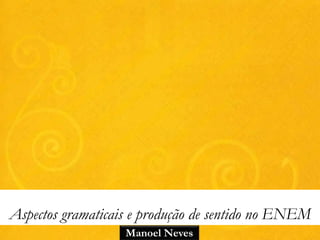 Aspectos gramaticais e produção de sentido no ENEM
                   Manoel Neves
 