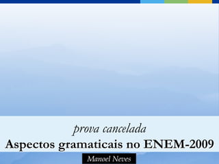 prova cancelada
Aspectos gramaticais no ENEM-2009
 