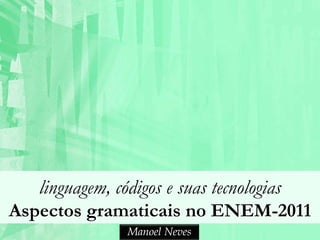 linguagem, códigos e suas tecnologias
Aspectos gramaticais no ENEM-2011
                Manoel Neves
 