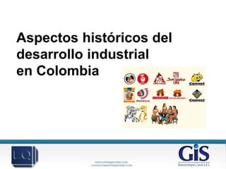 Aspectos históricos del
desarrollo industrial
en Colombia
 
