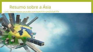 Resumo sobre a Ásia
• Link: https://www.youtube.com/watch?v=yeoZo5aK77k
 