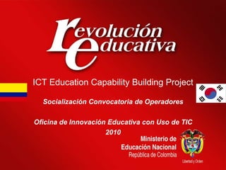 ICT Education Capability Building Project Socialización Convocatoria de Operadores Oficina de Innovación Educativa con Uso de TIC 2010 