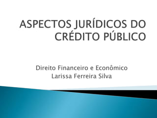 Direito Financeiro e Econômico
Larissa Ferreira Silva
 