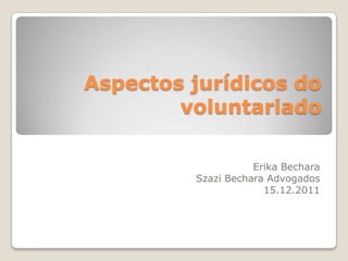 Aspectos jurídicos do
        voluntariado

                    Erika Bechara
         Szazi Bechara Advogados
                      15.12.2011
 