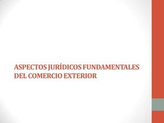 ASPECTOS JURÍDICOS FUNDAMENTALES
DEL COMERCIO EXTERIOR

 