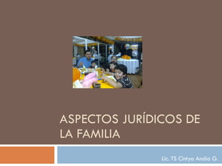 ASPECTOS JURÍDICOS DE LA FAMILIA Lic. TS Cintya Andia G. 