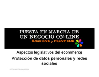 Aspectos legislativos del ecommerce
  Protección de datos personales y redes
                 sociales
© TONI MARTIN-AVILA 2009
 