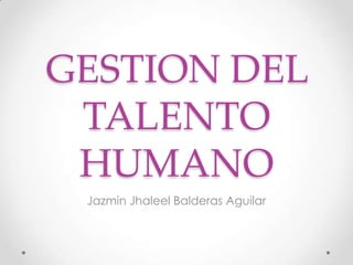 GESTION DEL
 TALENTO
 HUMANO
 Jazmin Jhaleel Balderas Aguilar
 