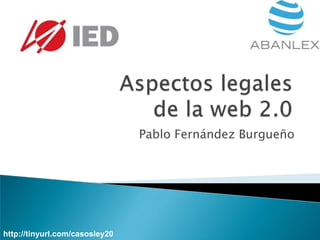 Aspectos legalesde la web 2.0 Pablo Fernández Burgueño http://tinyurl.com/casosley20 