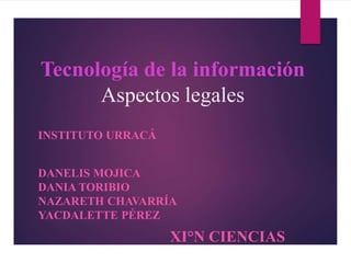 Tecnología de la información
Aspectos legales
INSTITUTO URRACÁ
DANELIS MOJICA
DANIA TORIBIO
NAZARETH CHAVARRÍA
YACDALETTE PÉREZ
XI°N CIENCIAS
 