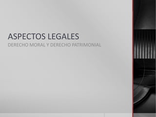 ASPECTOS LEGALES
DERECHO MORAL Y DERECHO PATRIMONIAL
 
