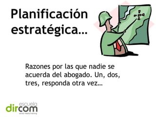 Planificación
estratégica…
Razones por las que nadie se
acuerda del abogado. Un, dos,
tres, responda otra vez…

 